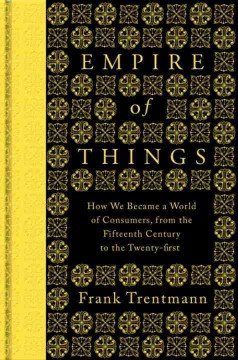 Empire of things : how we became a world of consumers, from the fifteenth century to the twenty-first  Cover Image