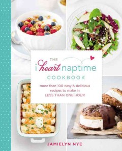 The I heart naptime cookbook : more than 100 easy & delicious recipes to make in less than one hour  Cover Image