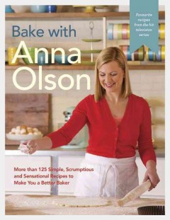 Bake with Anna Olson : more than 125 simple, scrumptious, and sensational recipes to make you a better baker  Cover Image