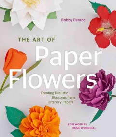 The art of paper flowers : creating realistic blossoms from ordinary papers  Cover Image