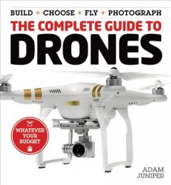 The complete guide to drones : build + choose + fly + photograph  Cover Image