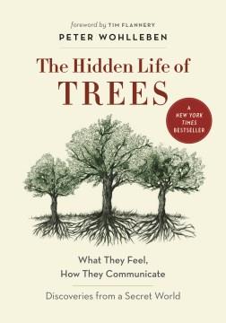 The hidden life of trees : what they feel, how they communicate : discoveries from a secret world  Cover Image