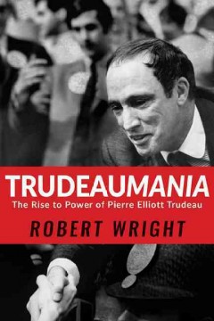 Trudeaumania : the rise to power of Pierre Elliott Trudeau  Cover Image