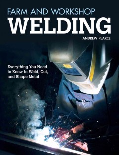 Farm and workshop welding : everything you need to know to weld, cut, and shape metal  Cover Image