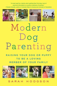 Modern dog parenting : raising your dog or puppy to be a loving member of your family  Cover Image