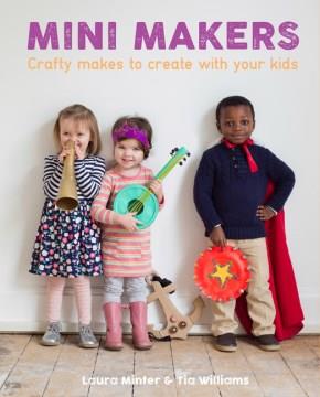 Mini makers : Crafty makes to create with your kids  Cover Image