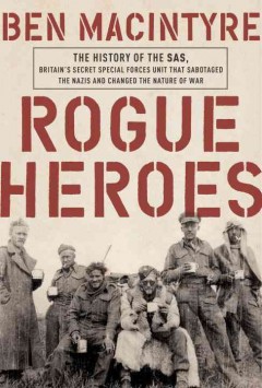 Rogue heroes : the history of the SAS, Britain's secret special forces unit that sabotaged the Nazis and changed the nature of war  Cover Image