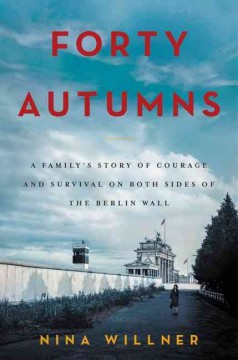 Forty autumns : a family's story of courage and survival on both sides of the Berlin Wall  Cover Image