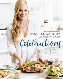 Danielle Walker's against all grain celebrations : a year of gluten-free, dairy-free, and paleo recipes for every occasion  Cover Image