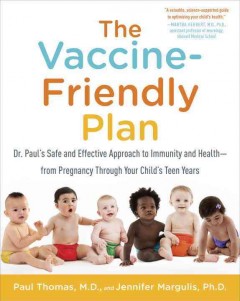 The vaccine-friendly plan : Dr. Paul's safe and effective approach to immunity and health-from pregnancy through your child's teen years  Cover Image