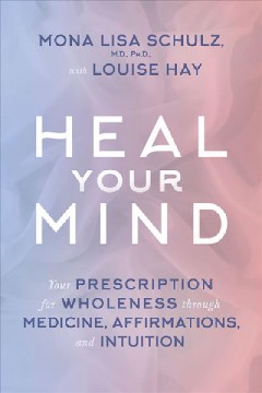 Heal your mind : your prescription for wholeness through medicine, affirmations, and intuition  Cover Image