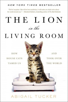 The lion in the living room : how house cats tamed us and took over the world  Cover Image