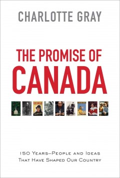 The promise of Canada : 150 years-- people and ideas that have shaped our country  Cover Image