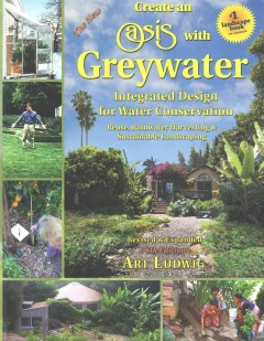 The new create an oasis with greywater : integrated design for water conservation : reuse, rainwater harvesting & sustainable landscaping  Cover Image