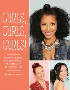 Curls, curls, curls! : your go-to guide for rocking curly hair--plus tutorials for 60 fabulous looks  Cover Image