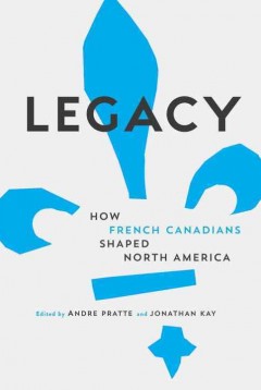 Legacy : how French Canadians shaped North America  Cover Image