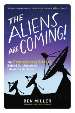 The aliens are coming! : the extraordinary science behind our search for life in the universe  Cover Image