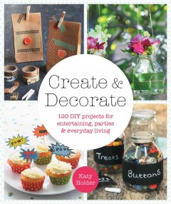 Create & decorate : 120 DIY projects for entertaining, parties & everyday living  Cover Image