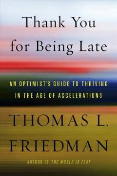 Thank you for being late : an optimist's guide to thriving in the age of accelerations  Cover Image