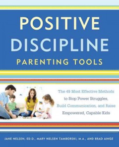 Positive discipline parenting tools : the 49 most effective methods to stop power struggles, build communication, and raise empowered, capable kids  Cover Image