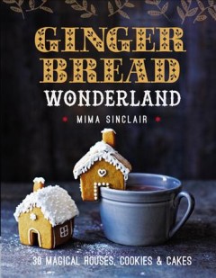 Gingerbread wonderland : 30 magical cookies, cakes & houses  Cover Image