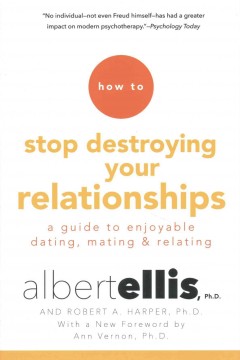 How to stop destroying your relationships : a guide to enjoyable dating, mating, and relating  Cover Image