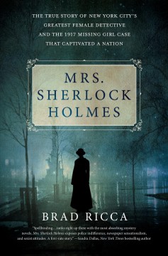 Mrs. Sherlock Holmes : the true story of New York's City's greatest female detective and the 1917 missing girl case that captivated a nation  Cover Image