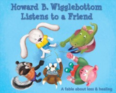 Howard B. Wigglebottom listens to a friend : a fable about loss and healing  Cover Image