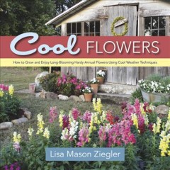 Cool flowers : how to grow and enjoy long-blooming hardy annual flowers using cool weather techniques  Cover Image