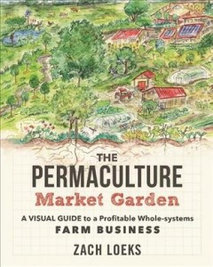 The permaculture market garden : a visual guide to a profitable whole-systems farm business  Cover Image