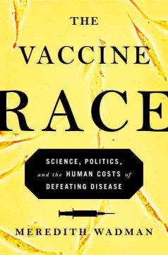 The vaccine race : science, politics, and the human costs of defeating disease  Cover Image