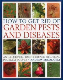 How to get rid of garden pests and diseases : an illustrated identifier and practical problem solver  Cover Image