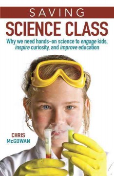 Saving science class : why we need hands-on science to engage kids, inspire curiosity, and improve education  Cover Image