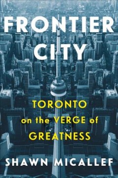 Frontier city : Toronto on the verge of greatness  Cover Image