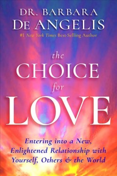 The choice for love : entering into a new, enlightened relationship with yourself, others & the world  Cover Image
