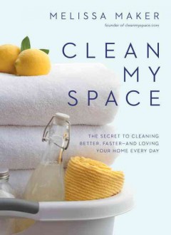 Clean my space : the secret to cleaning better, faster--and loving your home every day  Cover Image