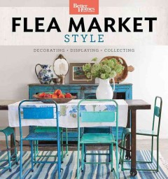 Flea market style : decorating + displaying + collecting  Cover Image