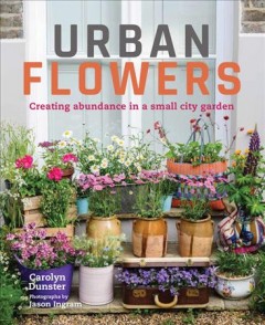 Urban flowers : creating abundance in a small city garden  Cover Image