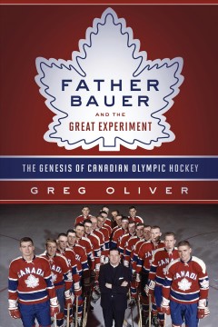 Father Bauer and the great experiment : the genesis of Canadian Olympic hockey  Cover Image