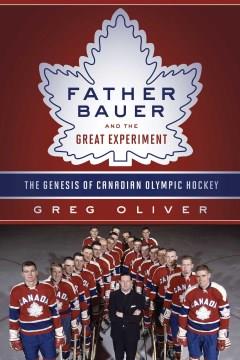 Father Bauer and the great experiment : the genesis of Canadian Olympic hockey  Cover Image