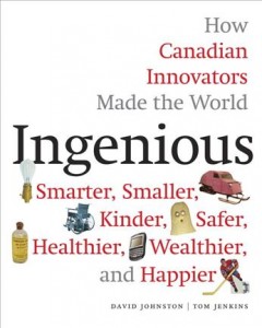 Ingenious : how Canadian innovators made the world smaller, smarter, kinder, safer, healthier, wealthier and happier  Cover Image