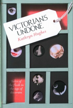Victorians undone : tales of the flesh in the age of decorum  Cover Image
