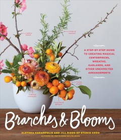 Branches & blooms : a step-by-step guide to creating magical centerpieces, wreaths, garlands, and other unexpected arrangements  Cover Image