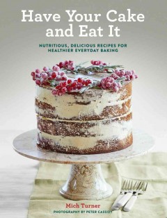 Have your cake and eat it : nutritious, delicious recipes for healthier everyday baking  Cover Image