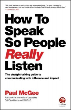 How to speak so people really listen / the straight-talking guide to communicating with influence and impact  Cover Image