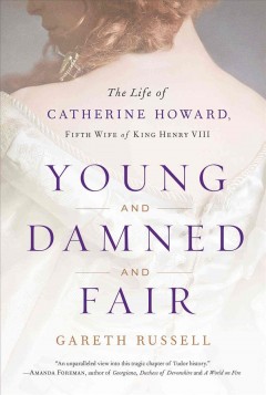 Young and damned and fair : the life of Catherine Howard, fifth wife of King Henry VIII  Cover Image