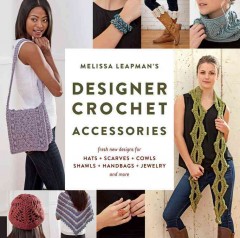 Melissa Leapman's designer crochet accessories : fresh new designs for hats + scarves + cowls + shawls + handbags + jewelry and more  Cover Image