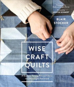 Wise craft quilts : a guide to turning beloved fabrics into meaningful patchwork  Cover Image