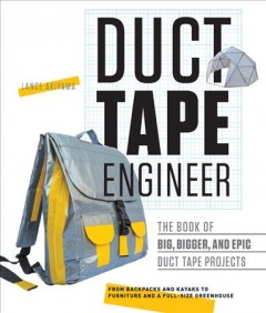 Duct tape engineer : the book of big, bigger, and epic duct tape projects : from backpacks to kayaks, writing desks to rocket launchers  Cover Image