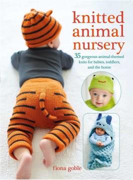 Knitted animal nursery : 35 gorgeous animal-themed knits for babies, toddlers, and the home  Cover Image